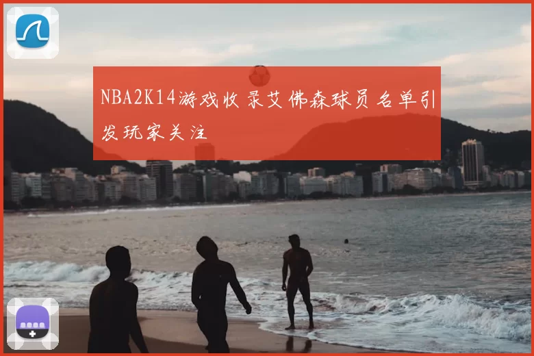 NBA2K14游戏收录艾佛森球员名单引发玩家关注