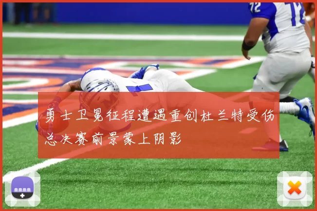 勇士卫冕征程遭遇重创杜兰特受伤总决赛前景蒙上阴影