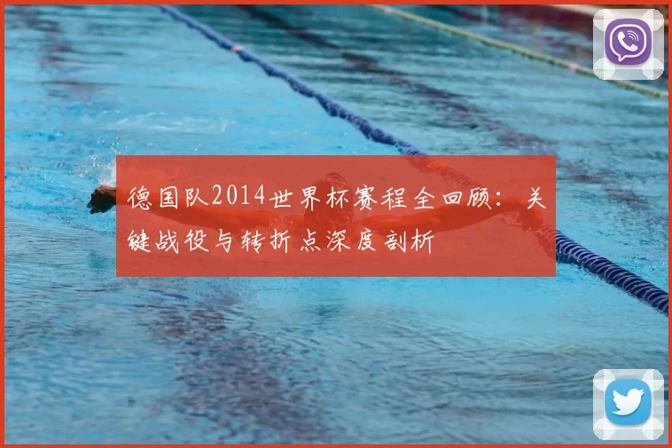 德国队2014世界杯赛程全回顾：关键战役与转折点深度剖析