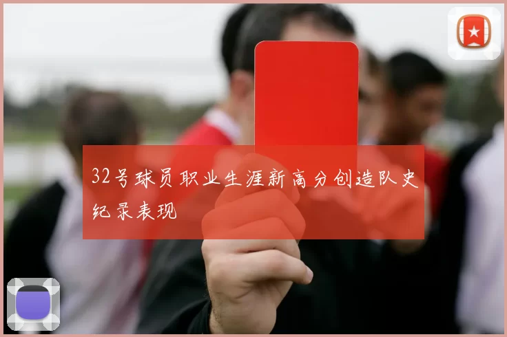 32号球员职业生涯新高分创造队史纪录表现