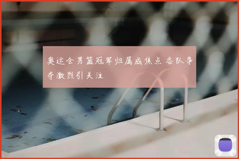 奥运会男篮冠军归属成焦点 各队争夺激烈引关注
