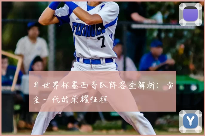 年世界杯墨西哥队阵容全解析：黄金一代的荣耀征程