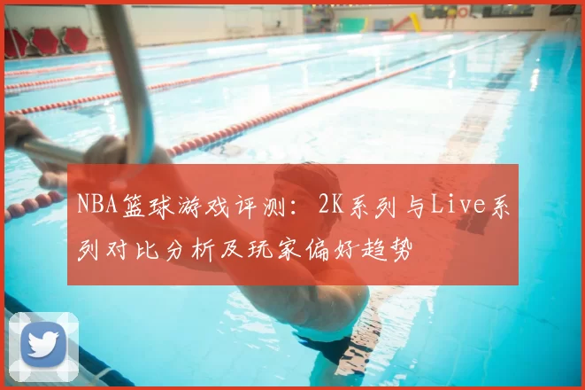 NBA篮球游戏评测：2K系列与Live系列对比分析及玩家偏好趋势