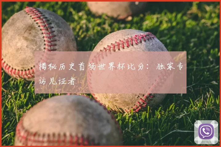 揭秘历史首场世界杯比分:独家专访见证者