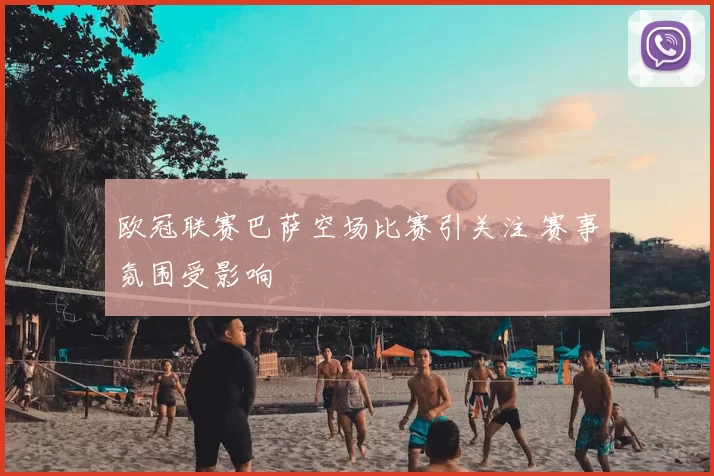 欧冠联赛巴萨空场比赛引关注 赛事氛围受影响