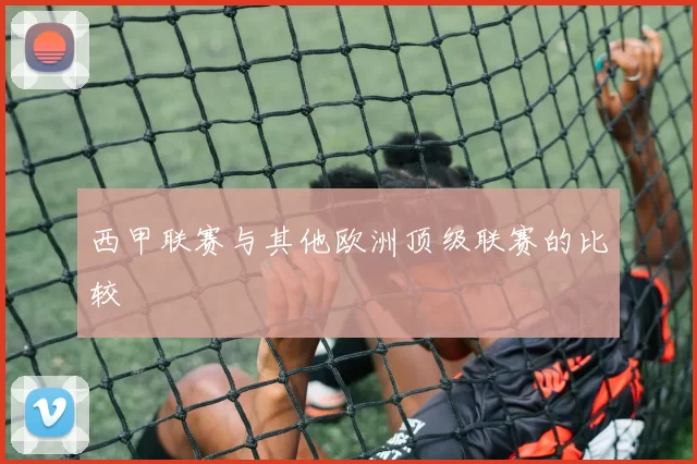 西甲联赛与其他欧洲顶级联赛的比较
