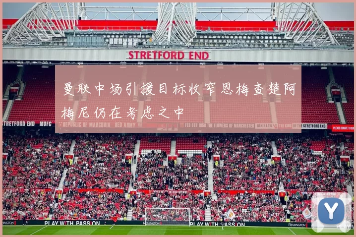 曼联中场引援目标收窄恩梅查楚阿梅尼仍在考虑之中