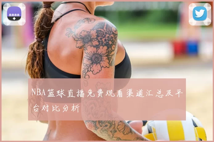 NBA篮球直播免费观看渠道汇总及平台对比分析