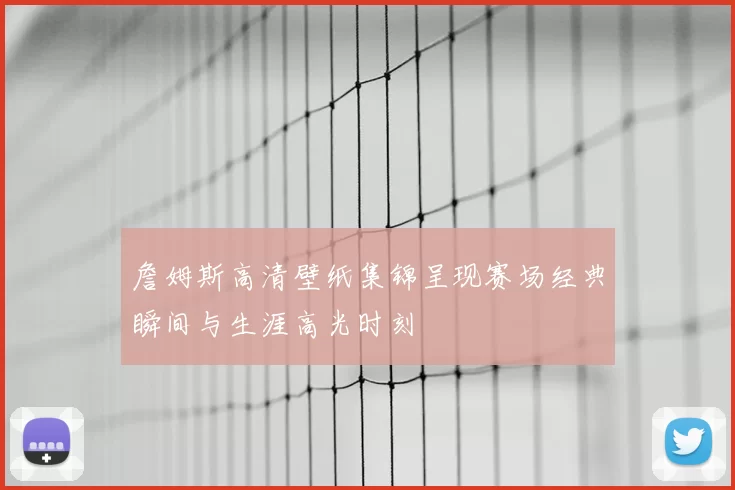 詹姆斯高清壁纸集锦呈现赛场经典瞬间与生涯高光时刻
