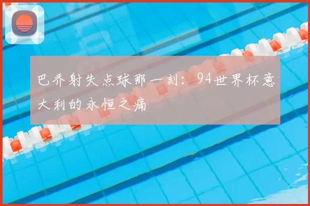 巴乔射失点球那一刻：94世界杯意大利的永恒之痛
