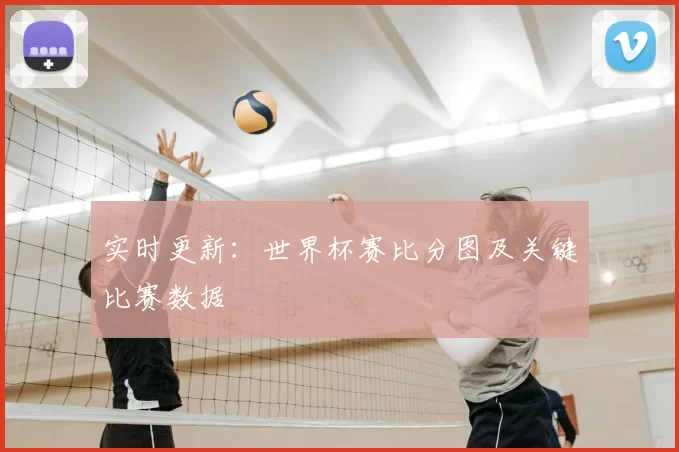 实时更新：世界杯赛比分图及关键比赛数据