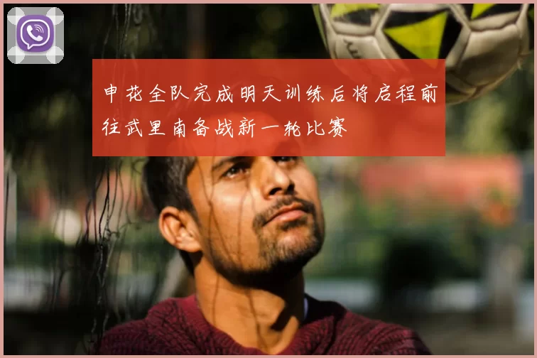申花全队完成明天训练后将启程前往武里南备战新一轮比赛