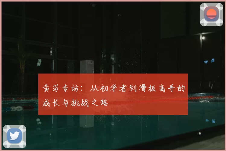 黄芳专访：从初学者到滑板高手的成长与挑战之路