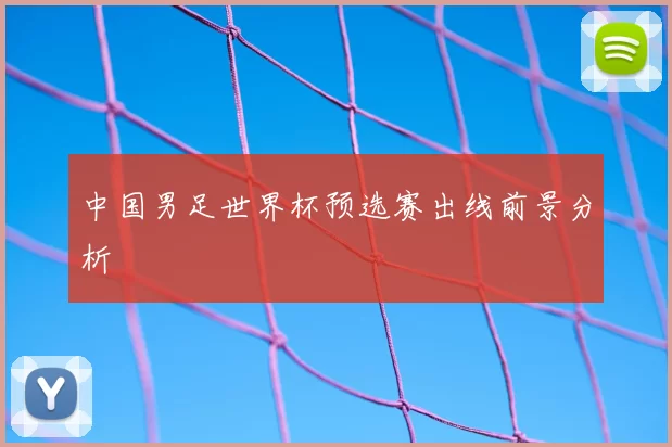 中国男足世界杯预选赛出线前景分析