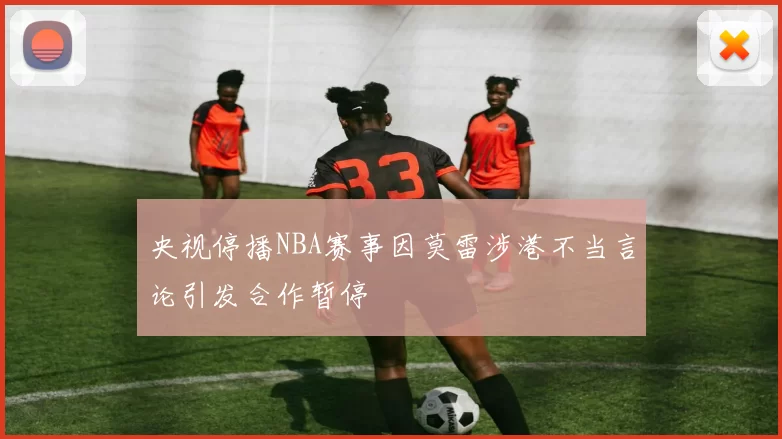 央视停播NBA赛事因莫雷涉港不当言论引发合作暂停