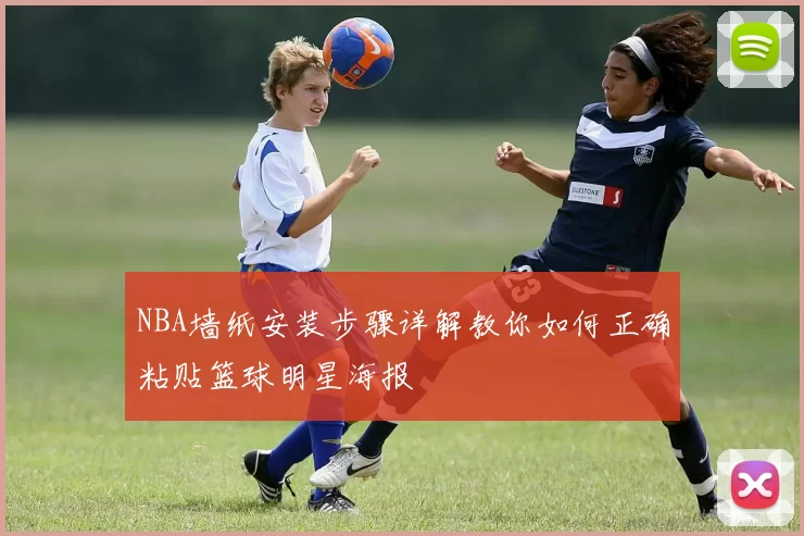 NBA墙纸安装步骤详解教你如何正确粘贴篮球明星海报
