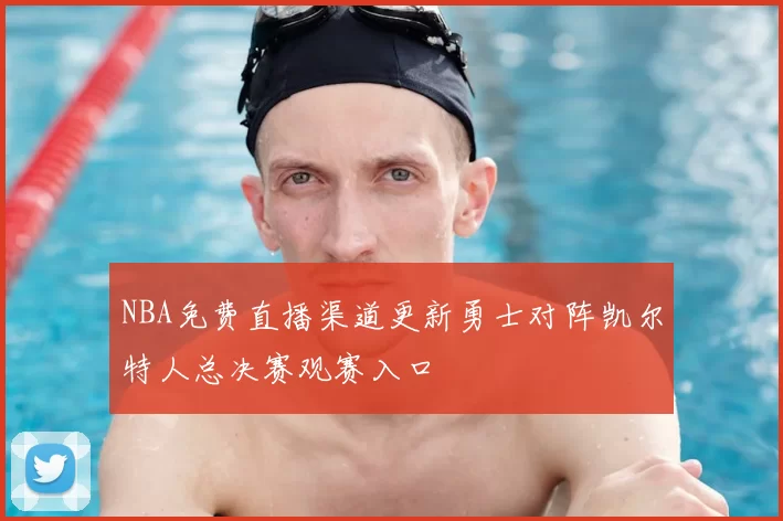 NBA免费直播渠道更新勇士对阵凯尔特人总决赛观赛入口