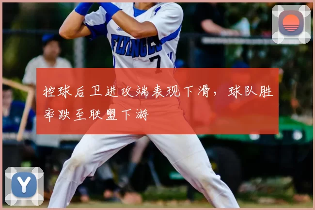 控球后卫进攻端表现下滑，球队胜率跌至联盟下游