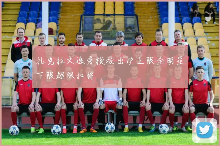 扎克拉文选秀模板出炉上限全明星下限超级扣将