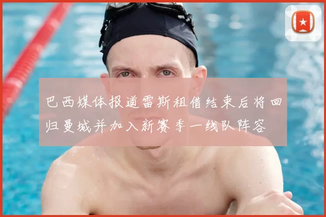 巴西媒体报道雷斯租借结束后将回归曼城并加入新赛季一线队阵容