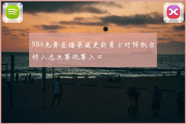 NBA免费直播渠道更新勇士对阵凯尔特人总决赛观赛入口