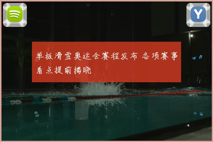 单板滑雪奥运会赛程发布 各项赛事看点提前揭晓