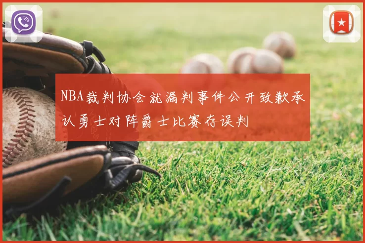 NBA裁判协会就漏判事件公开致歉承认勇士对阵爵士比赛存误判