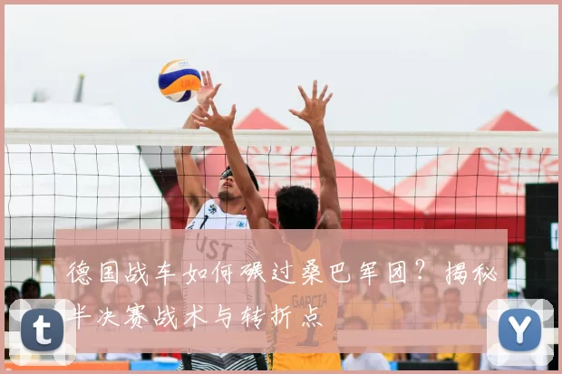德国战车如何碾过桑巴军团？揭秘半决赛战术与转折点