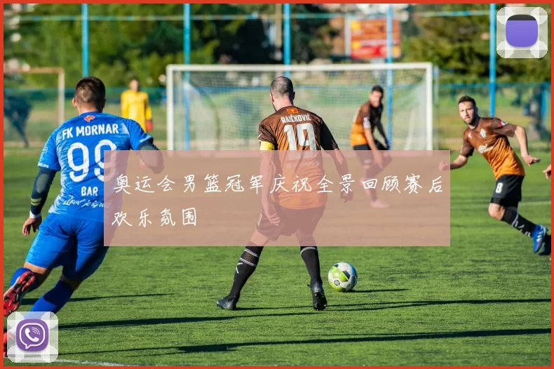 奥运会男篮冠军庆祝全景回顾赛后欢乐氛围