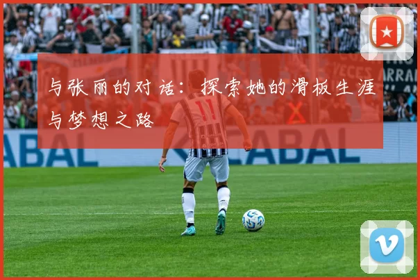 与张丽的对话：探索她的滑板生涯与梦想之路