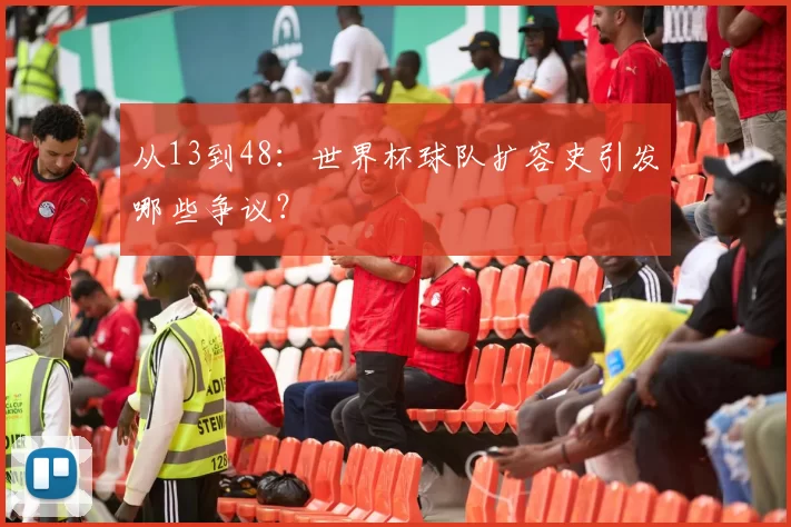 从13到48：世界杯球队扩容史引发哪些争议？