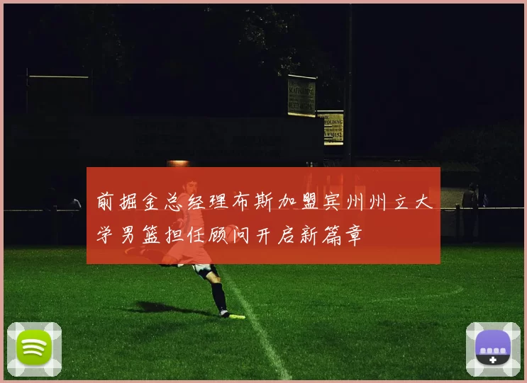 前掘金总经理布斯加盟宾州州立大学男篮担任顾问开启新篇章